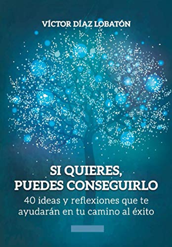 Si quieres, puedes conseguirlo: 40 ideas y reflexiones que te ayudarán en tu camino al éxito