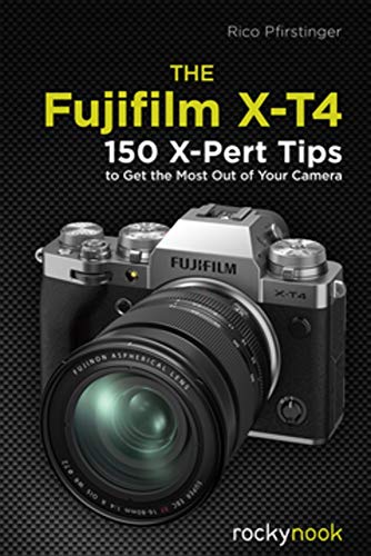 The Fujifilm X-T4: 150 X-Pert Tips to Get the Most Out of Your Camera