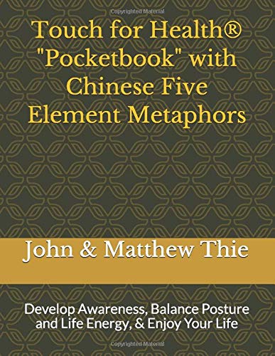 Touch for Health Pocketbook with Chinese 5 Element Metaphors: Develop Awareness, Balance Posture and Life Energy, & Enjoy Your Life