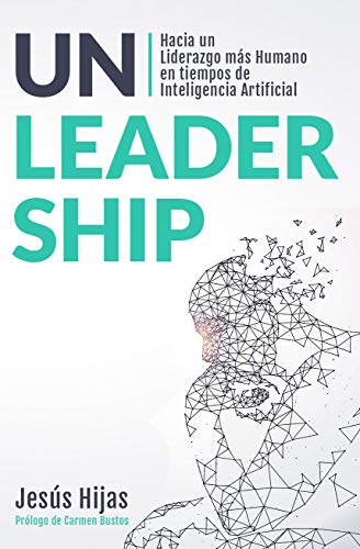 Unleadership: Hacia un Liderazgo más Humano en tiempos de Inteligencia Artificial Unleadership: Hacia un Liderazgo más Humano en tiempos de Inteligencia Artificial