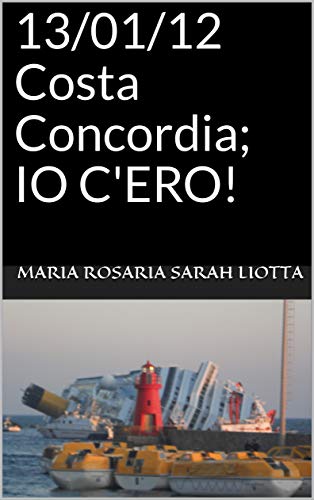 13/01/12 Costa Concordia; IO C'ERO! (Italian Edition)