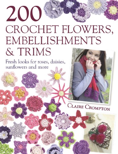 200 Crochet Flowers, Embellishments & Trims: 200 Crochet Pattern Designs to Add a Crocheted Finish to All Your Clothes and Accessories: 200 Designs to ... Finish to All Your Clothes and Accessories