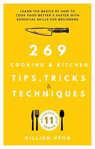 269 Cooking & Kitchen Tips, Tricks & Techniques: Learn the Basics of How to Cook Food Better & Faster with Essential Skills for Beginners (English Edition)