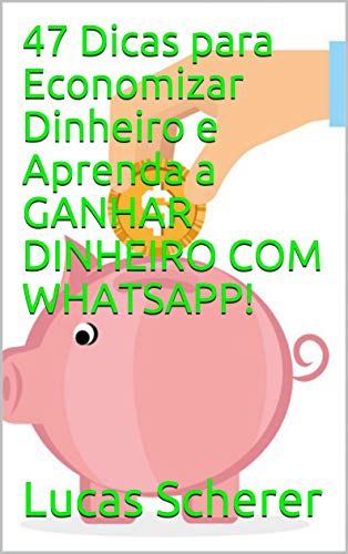 47 Dicas para Economizar Dinheiro e Aprenda a GANHAR DINHEIRO COM WHATSAPP! (Portuguese Edition)