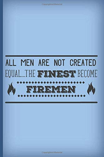All men are not created equal. The finest become firemen.: Blue notebook journal. Perfect fireman gift. For the fire fighter in yours and all our lives.