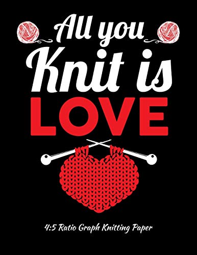 All You Knit Is Love 4:5 Ratio Graph Knitting Paper: Knitting Journal | 4:5 Ratio Blank Graph Paper | 100 Pages | 8.5"x11" Letter Format