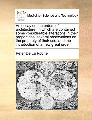 An essay on the orders of architecture. In which are contained some considerable alterations in their proportions, several observations on the ... and the introduction of a new great order