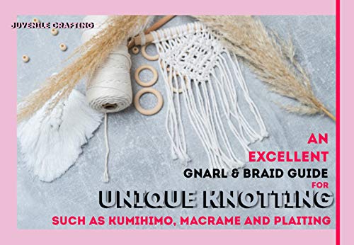 An Excellent Gnarl & Braid Guide For Unique Knotting Such As Kumihimo, Macrame And Plaiting (English Edition)