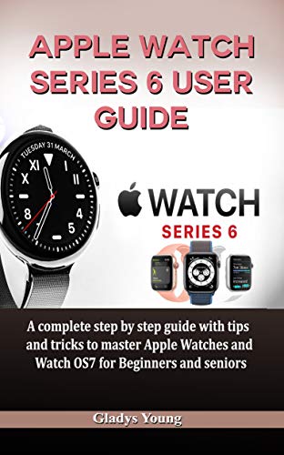 Apple Watch Series 6 User Guide: A complete step by step guide with tips and tricks to master Apple Watches and Watch OS7 for Beginners and Seniors (English Edition)