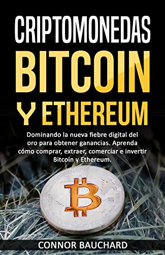 Criptomonedas: Bitcoin y Ethereum: Dominando la nueva fiebre digital del oro para obtener ganancias. Aprenda cómo comprar, extraer, comerciar e invertir Bitcoin y Ethereum.