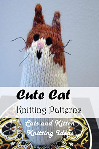 Cute Cat Knitting Patterns: Cats and Kitten Knitting Ideas: Cat Knitting Patterns You Will Love (English Edition)
