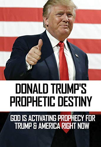 Donald Trump's Prophetic Destiny: God Is Activating Prophecy For Trump & America Right Now: Did God Send Trump To Save Us (English Edition)