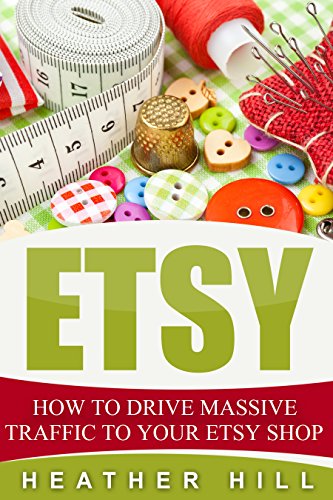 Etsy: How To Drive Massive Traffic To Your Etsy Shop (Etsy Marketing, Etsy Business for Beginners, Etsy Selling) (English Edition)