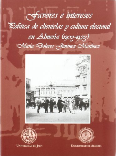 Favores e intereses. Política de clientelas y cultura electoral en Almería (1903-1923) (Colección Historia de la Andalucía Contemporánea)
