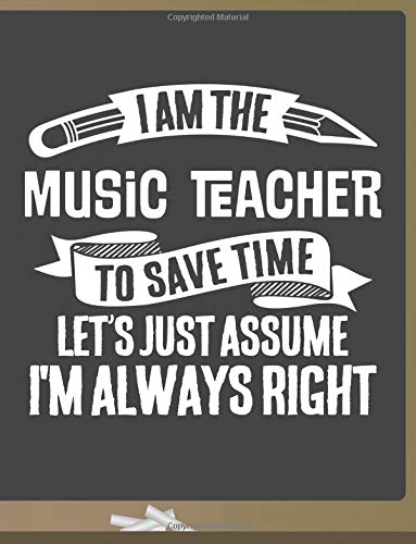 Funny Music Teacher Notebook - To Save Time Just Assume I'm Always Right - 8.5x11 College Ruled Paper Journal Planner: Awesome School Start Year End Music Journal Best Teacher Appreciation Gift