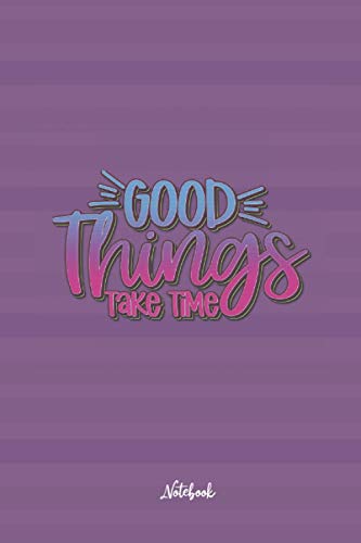 Good Things Take Time: Cute and Funny Quote 6x9 100 pages Notebook