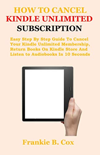HOW TO CANCEL KINDLE UNLIMITED SUBSCRIPTION: Easy Step By Step Guide To Cancel Your Kindle Unlimited Membership, Return Books On Kindle Store And Listen to Audiobooks In 10 Seconds