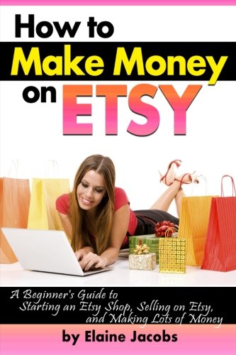 How to Make Money on ETSY: A Beginner's Guide to Starting an ETSY Shop, Selling on Etsy, and Making Lots of Money ~ ( How to Sell on ETSY )
