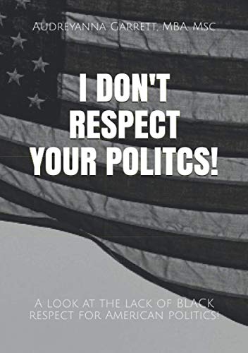 I Don't Respect Your Politics: A look at the lack of BLACK respect for American politics!