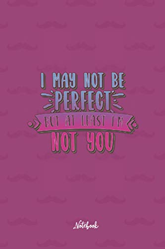 I May Not Be Perfect But At Least I'M Not You: Cute and Funny Quote 6x9 100 pages Notebook