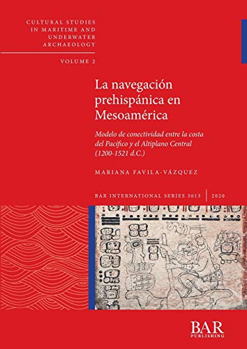 La navegación prehispánica en Mesoamérica: Modelo de conectividad entre la costa del Pacífico y el Altiplano Central (1200-1521 d.C.) (3013) (British Archaeological Reports International Series)