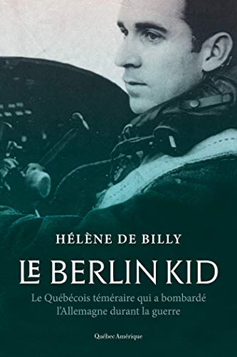 Le Berlin Kid: Le Québécois téméraire qui a bombardé l’Allemagne durant la guerre (French Edition)