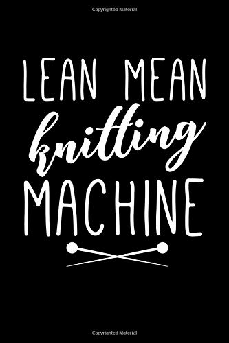 Lean Mean Knitting Machine: This is a blank, lined journal that makes a perfect Knitting gift for men or women. It's 6x9 with 120 pages, a convenient size to write things in.