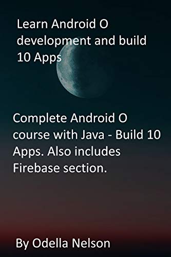 Learn Android O development and build 10 Apps: Complete Android O course with Java - Build 10 Apps. Also includes Firebase section. (English Edition)