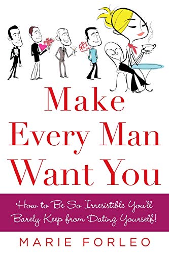 Make Every Man Want You: How to be So Irresistible You'll Barely Keep from Dating Yourself!