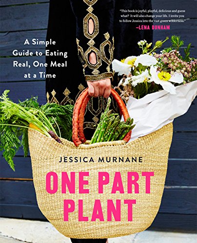 One Part Plant: A Simple Guide to Eating Real, One Meal at a Time One Part Plant: A Simple Guide to Eating Real, One Meal at a Time