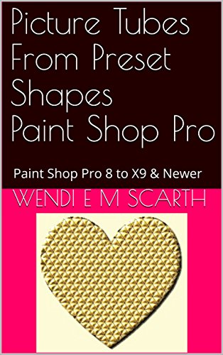 Picture Tubes From Preset Shapes Paint Shop Pro: Paint Shop Pro 8 to X9 & Newer (Paint Shop Pro Made Easy Book 208) (English Edition)