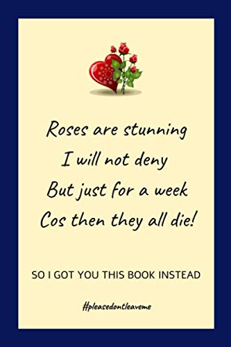 Roses are stunning I will not deny But just for a week Cos then they all die: A funny Valentine's Day gag notebook gift idea which also makes a ... gifts for him or for her to show your luv