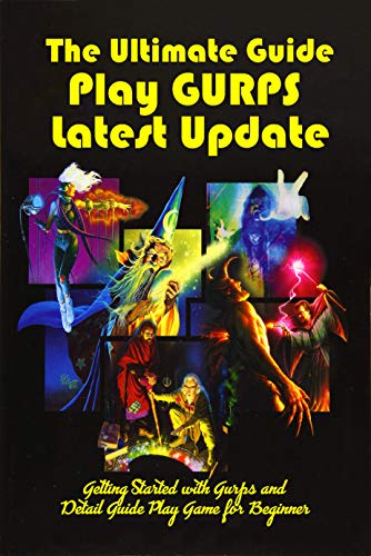 The Ultimate Guide Play GURPS Latest Update: Getting Started with GURPS and Detail Guide Play Game for Beginner: GURPS Game Guide (English Edition)