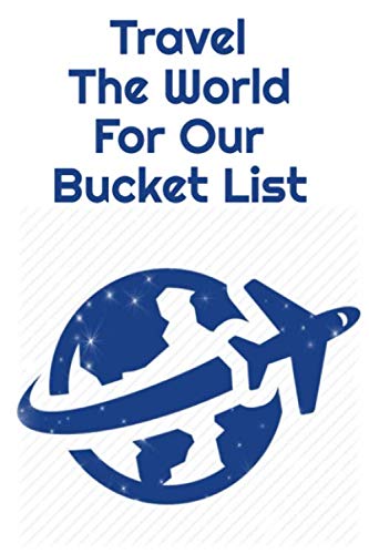 Travel The World For Our Bucket List: Make a Bucket List and travel the world. This 6 x 9-inch notebook will help you record and gather new ideas.