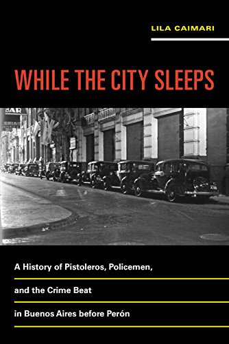 While the City Sleeps: A History of Pistoleros, Policemen, and the Crime Beat in Buenos Aires before Perón (Violence in Latin American History Book 2) (English Edition)