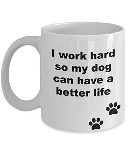 WTOMUG I work hard so my dog can have a better life- Funny White 11 Oz Ceramic Coffee Mug- Tea Cup- Great Gift for dog lovers