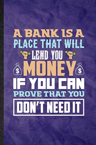 A Bank Is a Place That Will Lend You Money If You Can Prove That You Don't Need It: Funny Lined Finance Banking Journal Notebook, Graduation ... Gag Gift, Novelty Cute Graphic 110 Pages