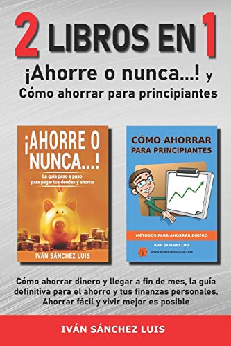 ¡Ahorre o nunca…! y Cómo ahorrar para principiantes: Cómo ahorrar dinero y llegar a fin de mes, la guía definitiva para el ahorro y tus finanzas personales. Ahorrar fácil y vivir mejor es posible