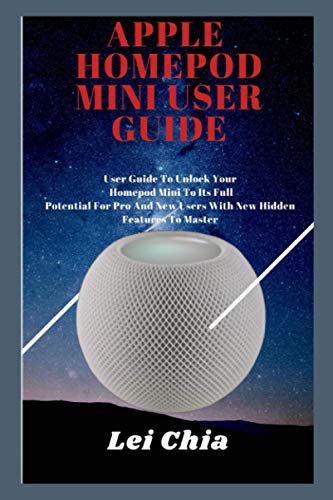 APPLE HOME POD MINI USER GUIDE: User Guide To Unlock Your Homepod Mini To Its Full Potential For Pro And New Users With New Hidden Features To Master