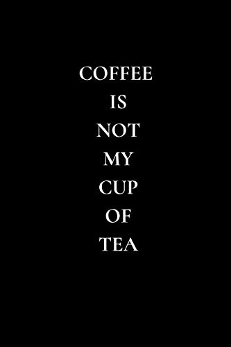 Coffee Is Not My Cup Of Tea: Funny Tea Journal / Notebook to write in