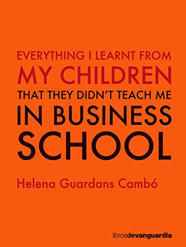 Everything I learnt from my children: that they didn't teach me in business school