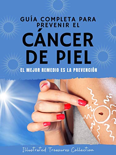 Guía completa para prevenir el cáncer de piel: Haga todo lo humanamente posible para prevenir el cáncer de piel: El mejor remedio es la prevención