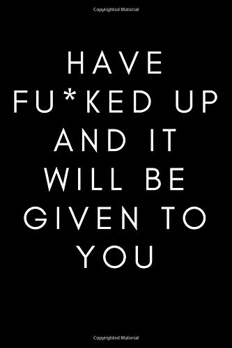 Have Fu*ked Up And It Will Be Given To You: Motivational Notebook, Journal, Diary (110 Pages, Collage Ruled, 6 x 9)