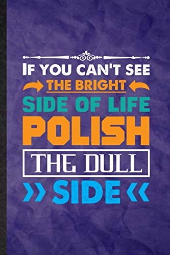 If You Can't See the Bright Side of Life Polish the Dull Side: Funny Blank Lined Teamwork Motivation Journal Notebook, Graduation Appreciation ... Gag Gift, Fashionable Graphic 110 Pages