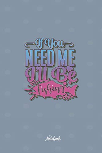If You Need Me I'Ll Be Fishing: Cute and Funny Quote 6x9 100 pages Notebook