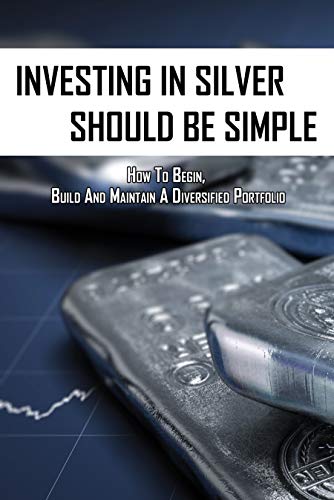 Investing In Silver Should Be Simple: How To Begin, Build And Maintain A Diversified Portfolio: Investing For Dummies All In One (English Edition)