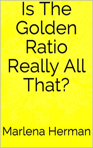 Is The Golden Ratio Really All That?: (Kindle Ebook Edition) (English Edition)