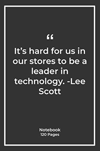It's hard for us in our stores to be a leader in technology. -Lee Scott: Notebook Gift with technology Quotes| Notebook Gift |Notebook For Him or Her | 120 Pages 6''x 9''
