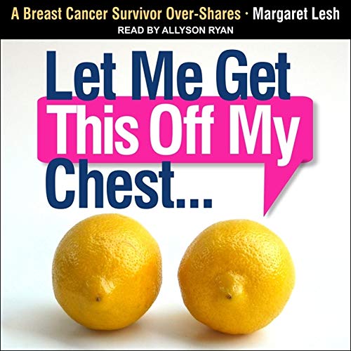 Let Me Get This Off My Chest Lib/E: A Breast Cancer Survivor Over-Shares