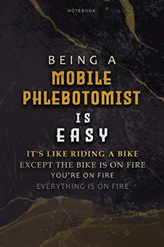 Lined Notebook Journal Being A Mobile Phlebotomist Is Easy It’s Like Riding A Bike Except The Bike Is On Fire You’re On Fire Everything Is On Fire: ... Teacher, Hourly, Over 100 Pages, Appointment